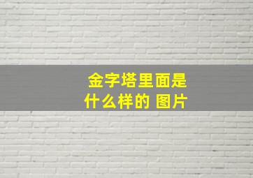 金字塔里面是什么样的 图片